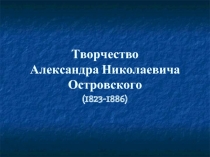 Творчество Александра Николаевича Островского (1823-1886)