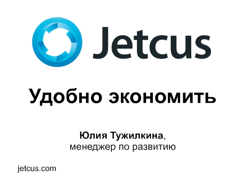 Удобно экономить
Юлия Тужилкина,
менеджер по развитию
jetcus.com