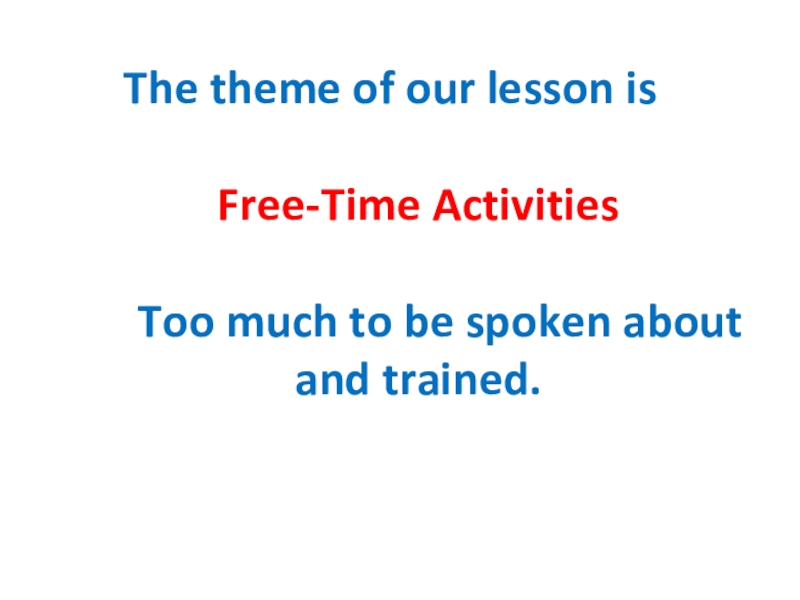 The theme of our lesson is
Free-Time Activities
Too much to be spoken about and