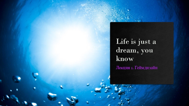 Life is just a dream, you know
