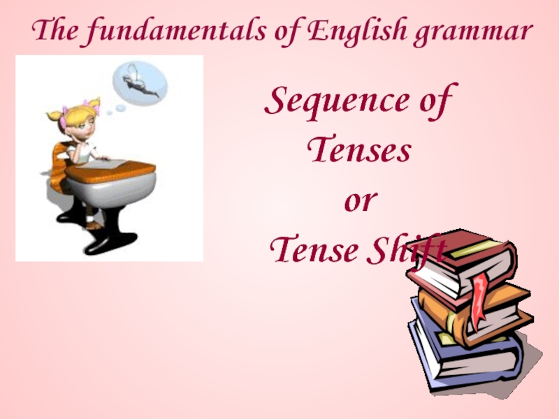 The fundamentals of English grammar
Sequence of Tenses
or
Tense Shift
