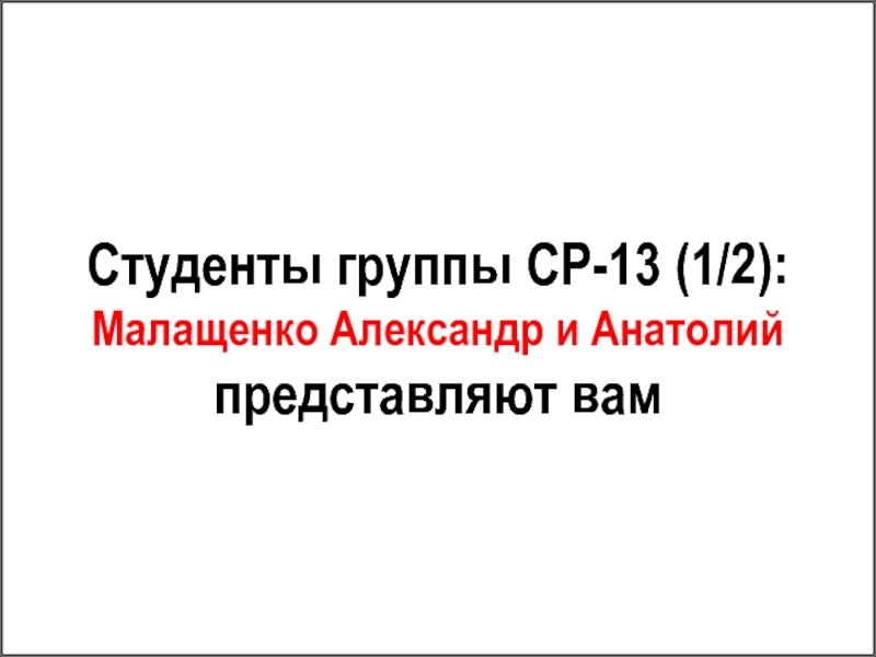Студенты группы СР-13 (1/2): Малащенко Александр и Анатолий представляют вам