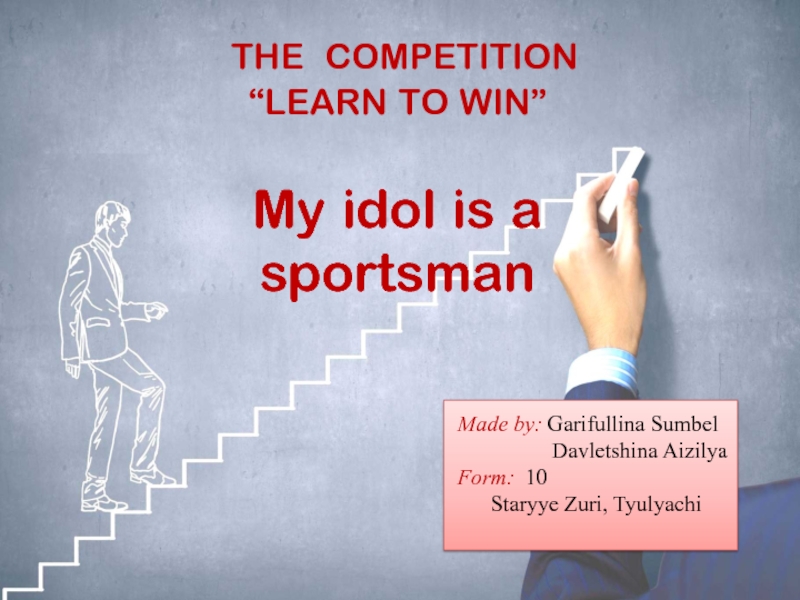 THE COMPETITION
“ LEARN TO WIN ”
My idol is a sportsman
Made by : Garifullina