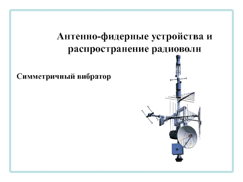 Антенно-фидерные устройства и распространение радиоволн
Симметричный вибратор