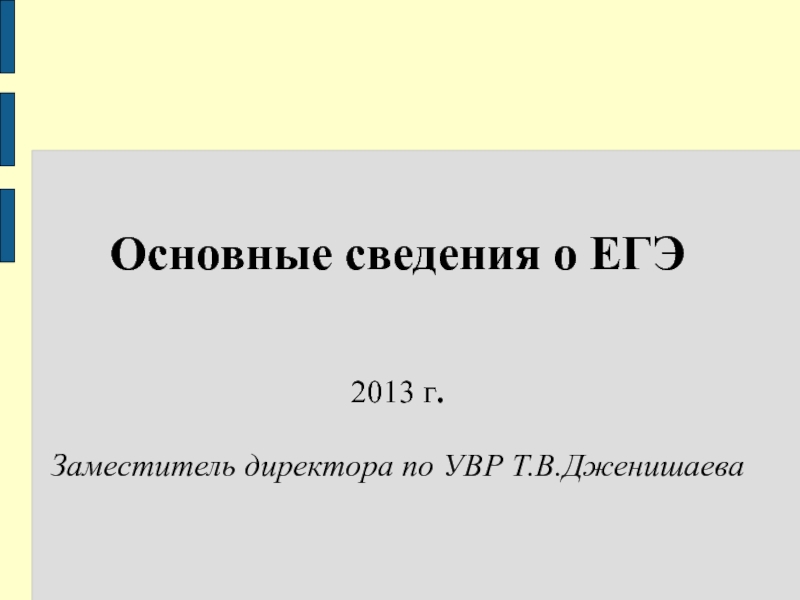 Основные сведения о ЕГЭ
2013 г.
Заместитель директора по УВР Т.В.Дженишаева