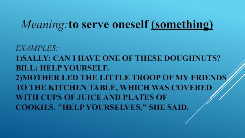 Examples: 1)Sally: Can I have one of these doughnuts?  Bill: Help yourself. 2)Mother led the little troop of my friends  to the kitchen table, which was covered  with cups of juice and plates of cookies. 