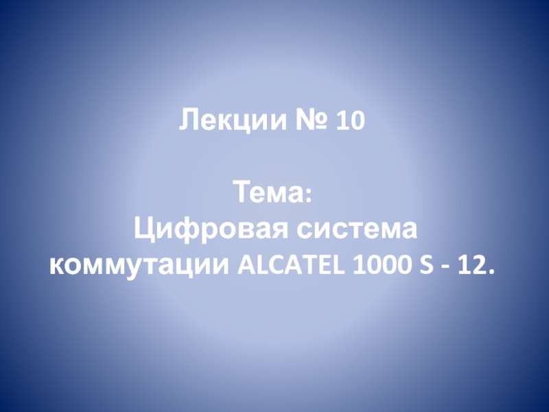 Презентация Лекции № 10 Тема: Цифровая система коммутации ALCATEL 1000 S - 12