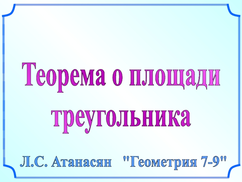 Теорема о площади
треугольника
Л.С. Атанасян 