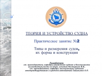 ТЕОРИЯ И УСТРОЙСТВО СУДНА
Практическое занятие № 2
Типы и размерения судов,
их