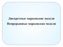 Дискретные марковские модели
Непрерывные марковские модели