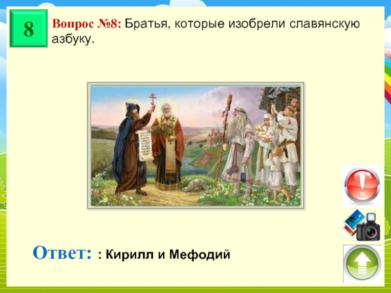 Вопрос №8: Братья, которые изобрели славянскую азбуку. Ответ: : Кирилл и Мефодий