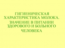 ГИГИЕНИЧЕСКАЯ ХАРАКТЕРИСТИКА МОЛОКА.
ЗНАЧЕНИЕ В ПИТАНИИ ЗДОРОВОГО И