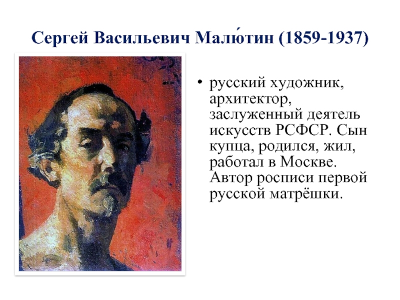 Сергей Васильевич Малю́тин (1859-1937)русский художник, архитектор, заслуженный деятель искусств РСФСР. Сын купца, родился, жил, работал в Москве.
