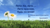 Лето! Ах, лето….
Лето красное, будь со мной!
Выполнили воспитатели группы