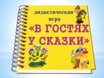 д идактическая
игра
В ГОСТЯХ
У СКАЗКИ