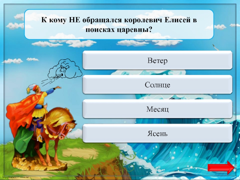 Переход ходаВетерК кому НЕ обращался королевич Елисей в поисках царевны?Переход ходаСолнцеПереход ходаМесяцВерно  + 1Ясень