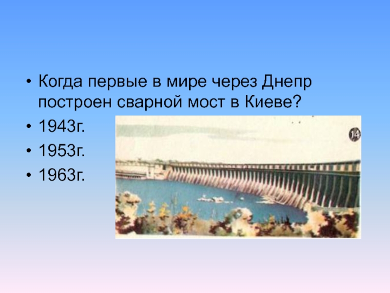 Когда первые в мире через Днепр построен сварной мост в Киеве?1943г.1953г.1963г.