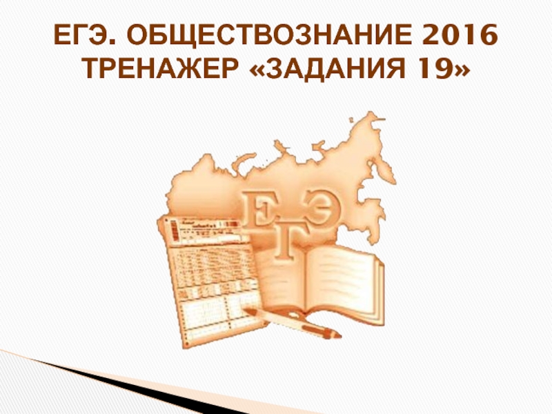 Презентация ЕГЭ. ОБЩЕСТВОЗНАНИЕ 2016 ТРЕНАЖЕР ЗАДАНИЯ 19