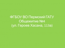 ФГБОУ ВО Пермский ГАТУ Общежитие №4 (ул. Героев Хасана, 113а)