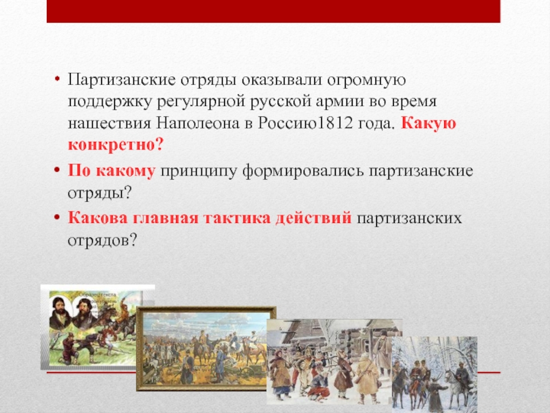 Партизанские отряды оказывали огромную поддержку регулярной русской армии во время нашествия Наполеона в Россию1812 года. Какую конкретно?По