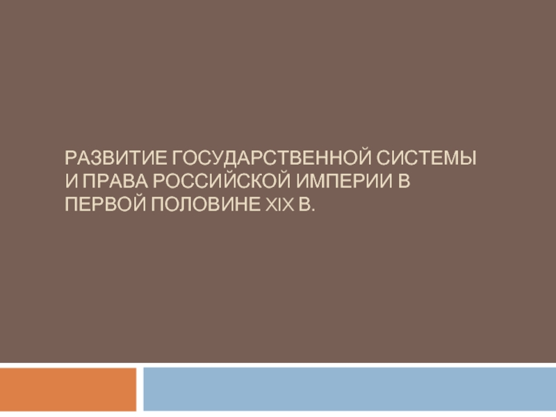 Презентация Развитие государственной системы и права российской империи в первой половине XIX в.