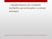 Арифметикалы? квадрат т?бірді? ?асиеттеріне есептер шы?ару.