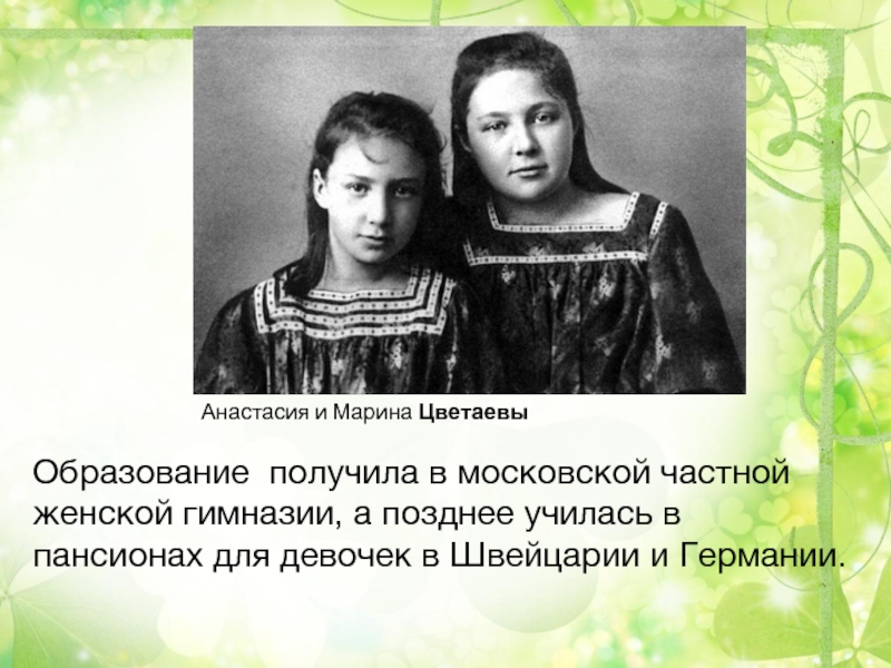 Анастасия и Марина ЦветаевыОбразование получила в московской частной женской гимназии, а позднее училась в пансионах для девочек в