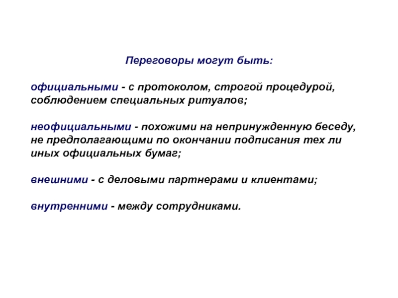 Переговоры могут быть:официальными - с протоколом, строгой процедурой, соблюдением специальных ритуалов;неофициальными - похожими на непринужденную беседу, не