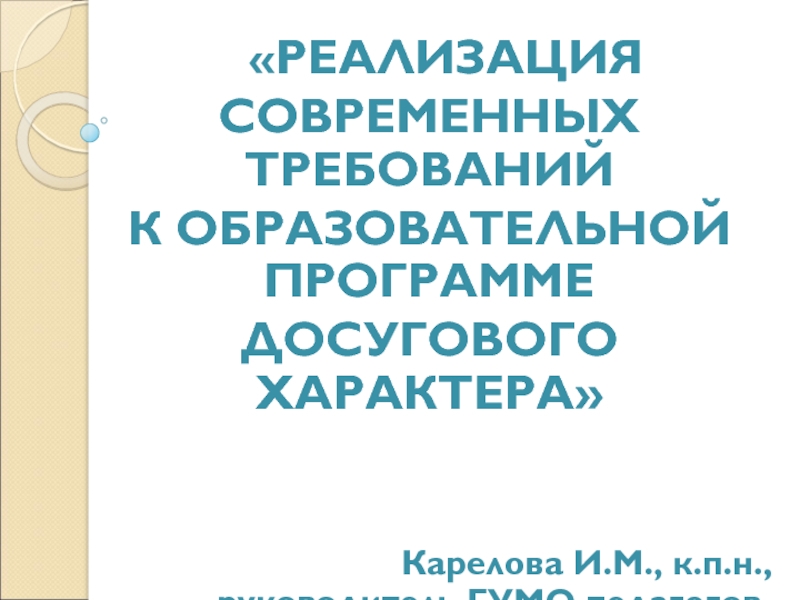 Презентация РЕАЛИЗАЦИЯ
СОВРЕМЕННЫХ ТРЕБОВАНИЙ
К ОБРАЗОВАТЕЛЬНОЙ ПРОГРАММЕ
ДОСУГОВОГО