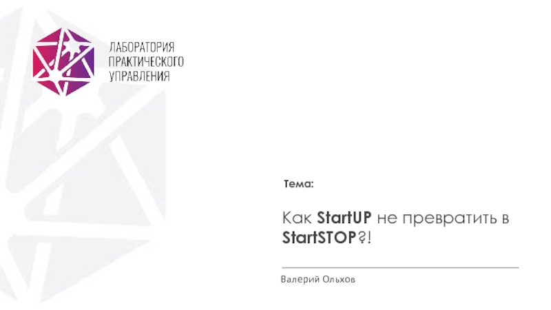 Тема:
Как StartUP не превратить в StartSTOP ?!
Валерий Ольхов