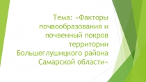 Тема: Факторы почвообразования и почвенный покров территории Большеглушицкого