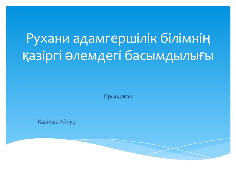 Презентация Рухани адамгершілік білімнің қазіргі әлемдегі басымдылығы