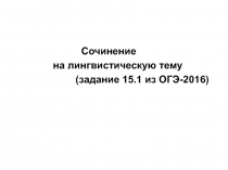 Сочинение
на лингвистическую тему
(задание 15.1 из ОГЭ-2016)