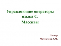 Управляющие операторы языка С.
Массивы
Лектор
Махметова А.М