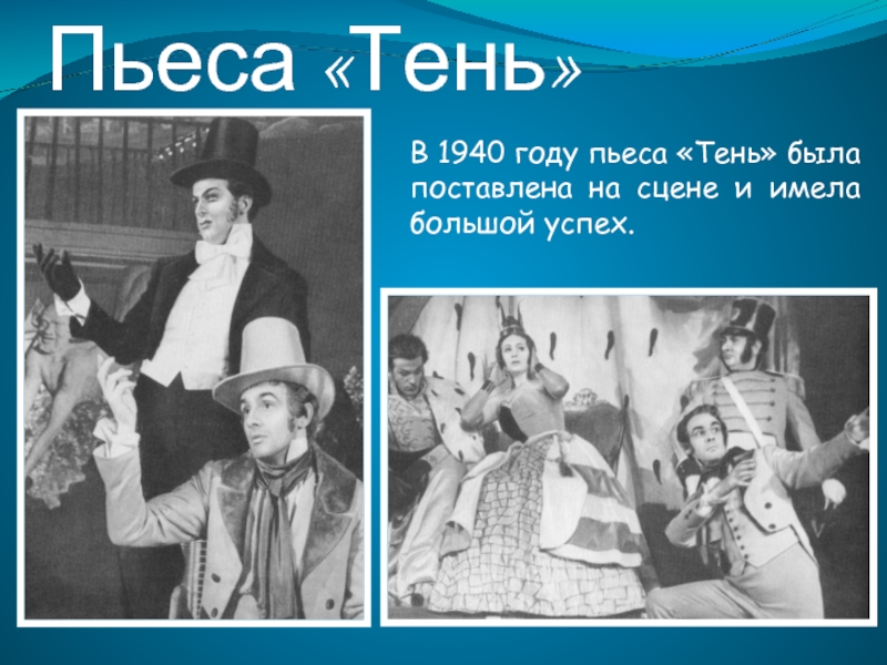Пьеса «Тень»В 1940 году пьеса «Тень» была поставлена на сцене и имела большой успех.