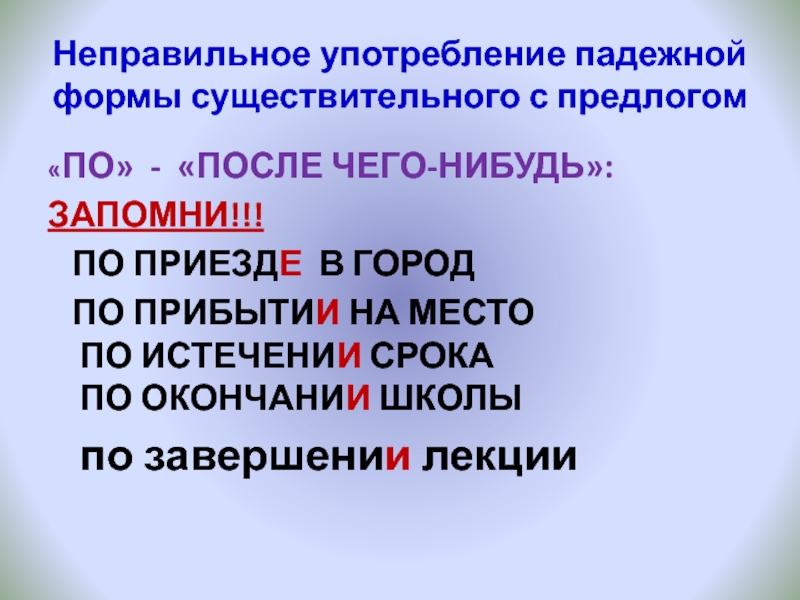 Неправильное употребление падежной формы существительного с предлогом«ПО» - «ПОСЛЕ ЧЕГО-НИБУДЬ»:ЗАПОМНИ!!!  ПО ПРИЕЗДЕ В ГОРОД  ПО