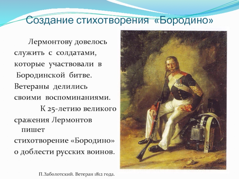 Создание стихотворения «Бородино»    Лермонтову довелось служить с солдатами, которые участвовали в Бородинской битве. Ветераны