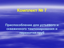 Комплект № 7 Приспособление для устьевого и скважинного тампонирования и