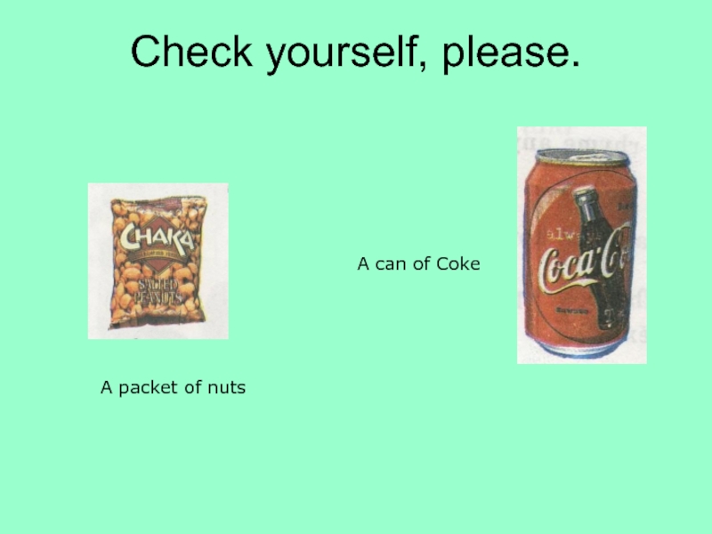 Check yourself, please.A can of CokeA packet of nuts