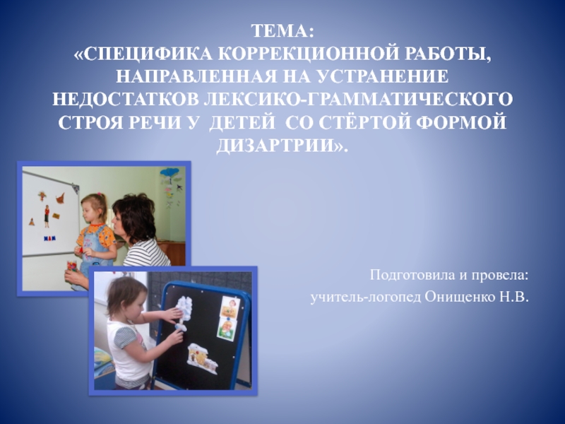 Презентация специфика коррекционной работы, направленная на устранение недостатков лексико-грамматического строя речи у детей со стёртой формой дизартрии.