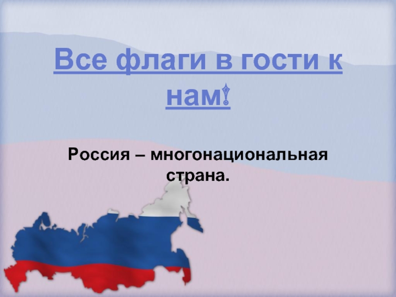 Все флаги в гости к нам!Россия – многонациональная страна.