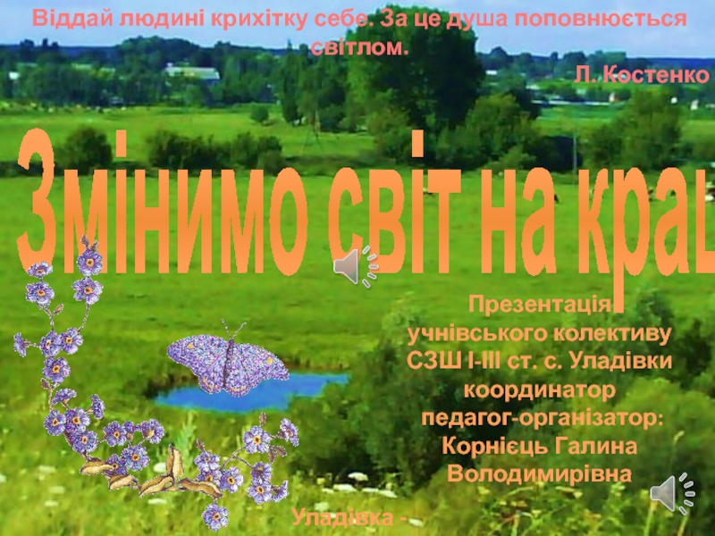 Змінимо світ на краще
Презентація
учнівського колективу
СЗШ І-ІІІ ст. с