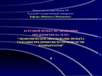 ЭКОНОМИЧЕСКОЕ ОБОСНОВАНИЕ ПРОЕКТА СОЗДАНИЯ ПРЕДПРИЯТИЯ ПО ПРОИЗВОДСТВУ КОМПЬЮТЕРОВ