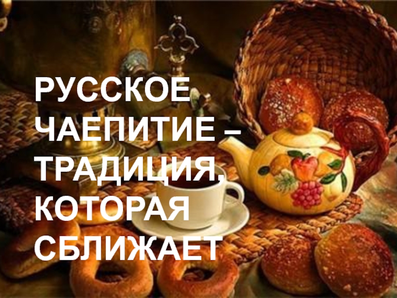 Презентация Русское чаепитие - традиция , которая сближает.