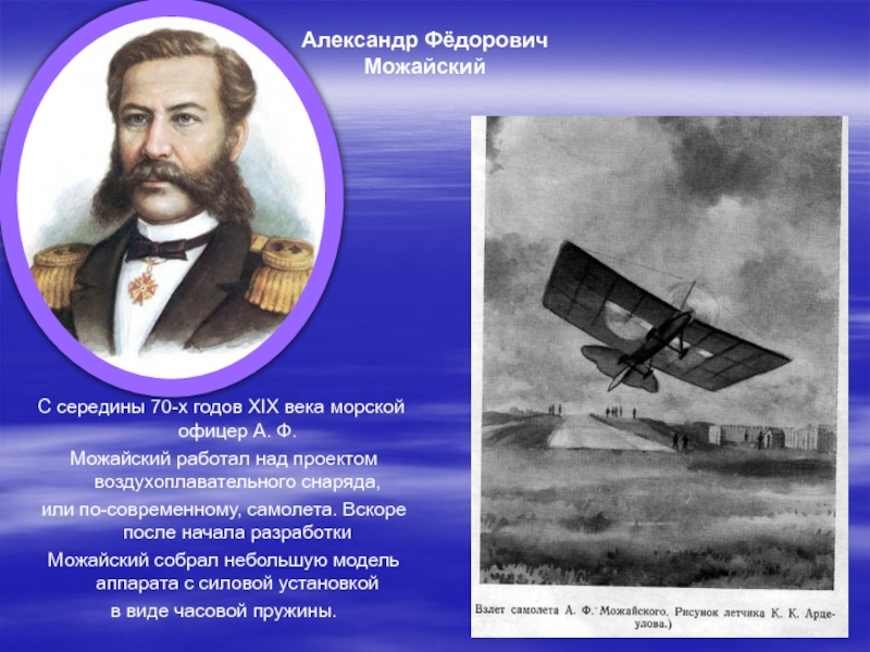 С середины 70-х годов XIX века морской офицер А. Ф. Можайский работал над проектом воздухоплавательного снаряда, или