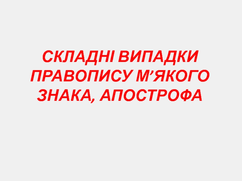 Презентация СКЛАДНІ ВИПАДКИ ПРАВОПИСУ М’ЯКОГО ЗНАКА, АПОСТРОФА