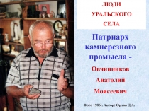 ЛЮДИ
УРАЛЬСКОГО
СЕЛА
Патриарх камнерезного промысла