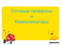 Сотовые телефоны
и
Коммуникаторы