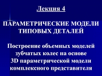 Лекция 4 ПАРАМЕТРИЧЕСКИЕ МОДЕЛИ ТИПОВЫХ ДЕТАЛЕЙ Построение объемных моделей