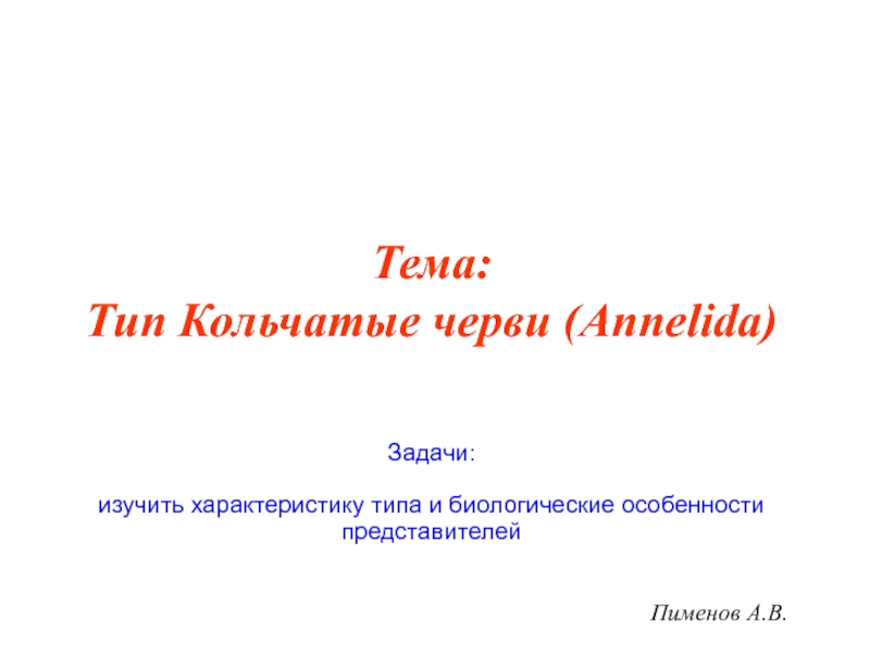 Презентация Пименов А.В.
Тема: Тип Кольчатые черви (Annelida)
Задачи:
изучить